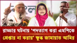 রাড্ডার ঘটনায় ‘পদত্যাগ করা এমপিকে গ্রেপ্তার না করায়’ ক্ষুব্ধ জামায়াত আমির | Ferdousi Ahmed Misti