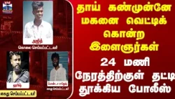 Chennai | தாய் கண்முன்னே மகனை வெட்டிக் கொன்ற இளைஞர்கள்.. 24 மணி நேரத்திற்குள் தட்டி தூக்கிய போலீஸ்