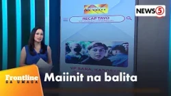 Recap Tayo: Maiinit na balita | Frontline Sa Umaga