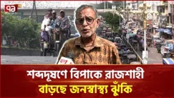 রাজশাহীতে বাড়ছে শব্দদূষণ, নীরব এলাকাতেও ১০০ ডেসিবেল | Rajshahi | Noise Pollution | Ekattor TV